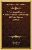A Few Sweet Flowers Collected From The Writings Of Saint Teresa (1862)