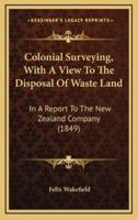Colonial Surveying, With A View To The Disposal Of Waste Land
