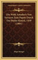 Die Wahl Amadeo's Von Savoyen Zum Papste Durch Das Basler Konzil, 1439 (1901)