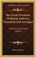 The Greek Devotions Of Bishop Andrews, Translated And Arranged