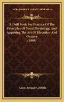A Drill Book For Practice Of The Principles Of Vocal Physiology, And Acquiring The Art Of Elocution And Oratory (1868)