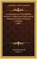 Correspondence On Infallibility Between A Father Jesuit And General Alexander Kireeff, An Eastern Orthodox (1896)