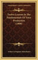 Twelve Lessons In The Fundamentals Of Voice Production (1908)