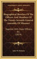 Biographical Sketches Of The Officers And Members Of The Twenty-Seventh General Assembly Of Missouri
