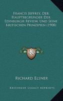 Francis Jeffrey, Der Hauptbegrunder Der Edinburgh Review, Und Seine Kritischen Prinzipien (1908)