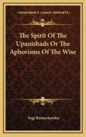The Spirit Of The Upanishads Or The Aphorisms Of The Wise