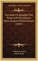 Free State Or Republic? Pen Pictures Of The Historic Treaty Session Of Dail Eireann (1922)