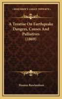 A Treatise On Earthquake Dangers, Causes And Palliatives (1869)