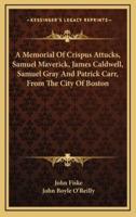 A Memorial Of Crispus Attucks, Samuel Maverick, James Caldwell, Samuel Gray And Patrick Carr, From The City Of Boston