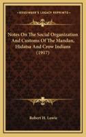 Notes On The Social Organization And Customs Of The Mandan, Hidatsa And Crow Indians (1917)