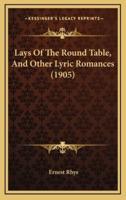 Lays Of The Round Table, And Other Lyric Romances (1905)