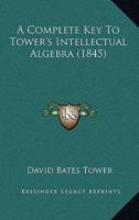 A Complete Key To Tower's Intellectual Algebra (1845)