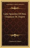 Later Speeches Of Hon. Chauncey M. Depew
