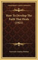 How To Develop The Faith That Heals (1921)