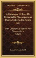 A Catalogue Of Rare Or Remarkable Phaenogamous Plants, Collected In South Kent