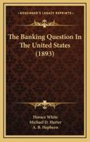 The Banking Question In The United States (1893)