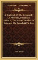 A Textbook Of The Geography Of Palestine, Phoenicia, Philistia, The Seven Churches Of Asia And The Travels Of St. Paul