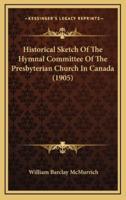 Historical Sketch Of The Hymnal Committee Of The Presbyterian Church In Canada (1905)