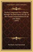 Pocket Companion For A Pilgrim Through The Brief Space Of Life, To The Grand Consummation Of All Our Hopes (1854)