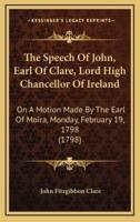 The Speech Of John, Earl Of Clare, Lord High Chancellor Of Ireland