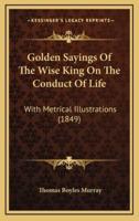 Golden Sayings Of The Wise King On The Conduct Of Life