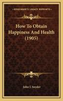 How To Obtain Happiness And Health (1905)