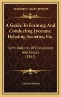 A Guide To Forming And Conducting Lyceums, Debating Societies, Etc.