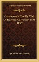 Catalogue Of The Fly Club Of Harvard University, 1836 (1836)