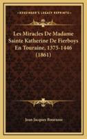 Les Miracles De Madame Sainte Katherine De Fierboys En Touraine, 1375-1446 (1861)