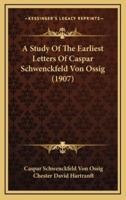 A Study Of The Earliest Letters Of Caspar Schwenckfeld Von Ossig (1907)
