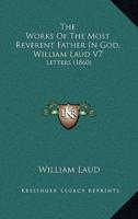 The Works Of The Most Reverent Father In God, William Laud V7