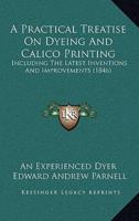 A Practical Treatise On Dyeing And Calico Printing