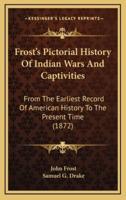 Frost's Pictorial History Of Indian Wars And Captivities