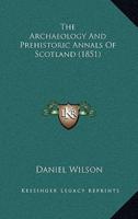 The Archaeology And Prehistoric Annals Of Scotland (1851)