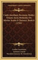 Caelii Aureliani, Siccensis, Medici Vetusti, Secta Methodici De Morbis Acutis E Chronici, Book 8 (1722)