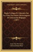 Etude Critique Et Litteraire Sur Les Vitae Des Saints Merovingiens De L'Ancienne Belgique (1907)