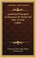 Annali Del Principato Ecclesiastico Di Trento Dal 1022 Al 1540 (1860)