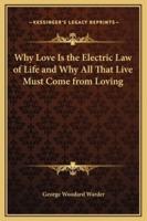 Why Love Is the Electric Law of Life and Why All That Live Must Come from Loving