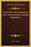 Albert Pike's First Adventures in the West and Other Exciting Experiences