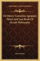 On Henry Cornelius Agrippa's Third And Last Book Of Occult Philosophy