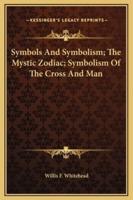 Symbols And Symbolism; The Mystic Zodiac; Symbolism Of The Cross And Man