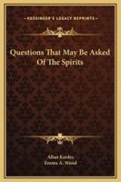 Questions That May Be Asked Of The Spirits