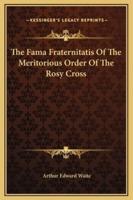 The Fama Fraternitatis Of The Meritorious Order Of The Rosy Cross