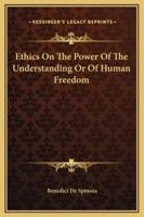 Ethics On The Power Of The Understanding Or Of Human Freedom
