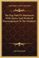 The Yogi Path Of Attainment With Advice And Words Of Encouragement To The Neophyte