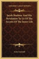 Jacob Boehme And His Revelation To Us Of The Secrets Of The Inner Life