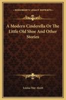 A Modern Cinderella Or The Little Old Shoe And Other Stories