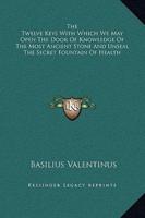 The Twelve Keys With Which We May Open The Door Of Knowledge Of The Most Ancient Stone And Unseal The Secret Fountain Of Health