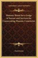 Masonic Ritual for a Lodge of Sorrow and Services for Consecrating Masonic Cemeteries