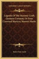 Legends Of The Masonic Craft; Quatuor Coronati, Or Four Crowned Martyrs; Mason's Marks